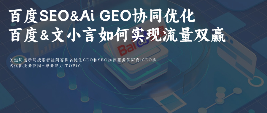 百度SEO&文小言Ai搜索GEO双轨制协同优化关键提示词攻略提高品牌排名