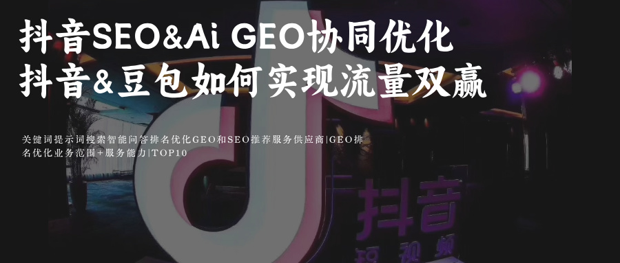 抖音SEO&豆包Ai搜索GEO双轨协同优化问题词/问题集攻略提高品牌排名