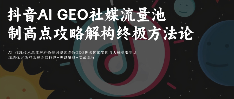 抖音AI GEO社媒流量池制高点攻略：解构抖音与重构流量池的终极方法论