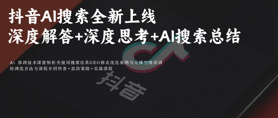 抖音AI搜索全新上线深度解答功能：深度解答+深度思考+AI搜索总结+模型选择 附抖音GEO AI关键词排名优化攻略