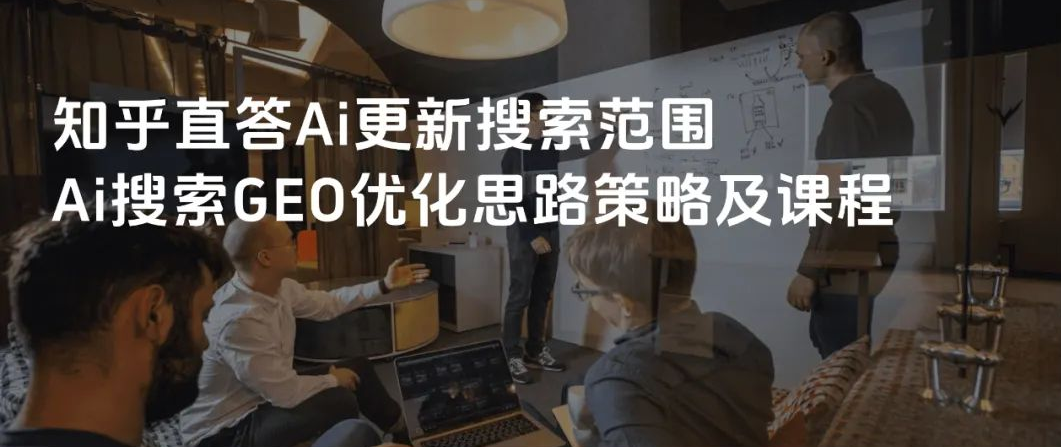 知乎直答Ai更新搜索范围知乎Ai搜索GEO优化思路策略及实战课程