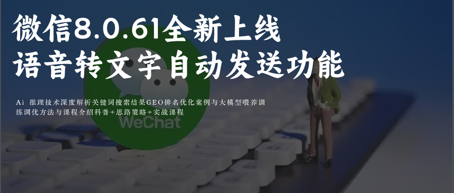微信8.0.61全新上线语音转文字自动发送功能：重构即时通讯体验 附GEO AI关键词排名优化攻略+微信其他更新功能展示