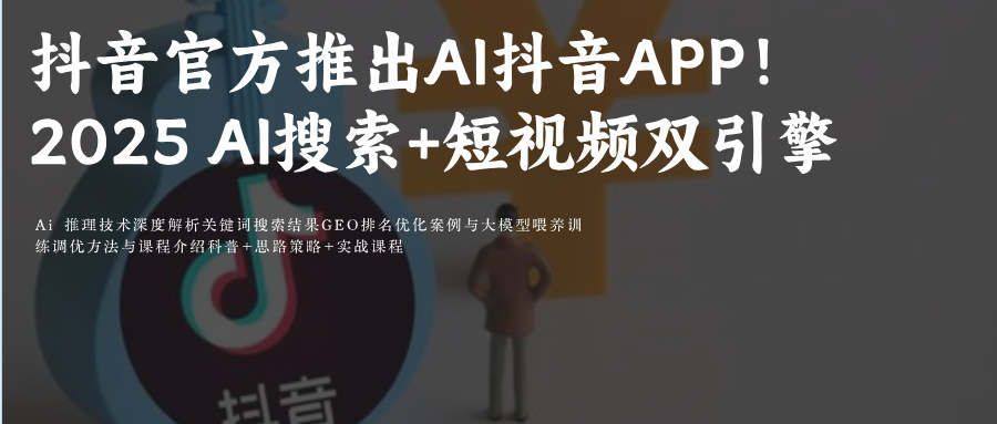 抖音官方推出Ai抖音APP!2025官方最新版本v35.4.0 Ai搜索+短视频双引擎 短视频+人工智能融合附抖音AiGEO关键词排名优化攻略