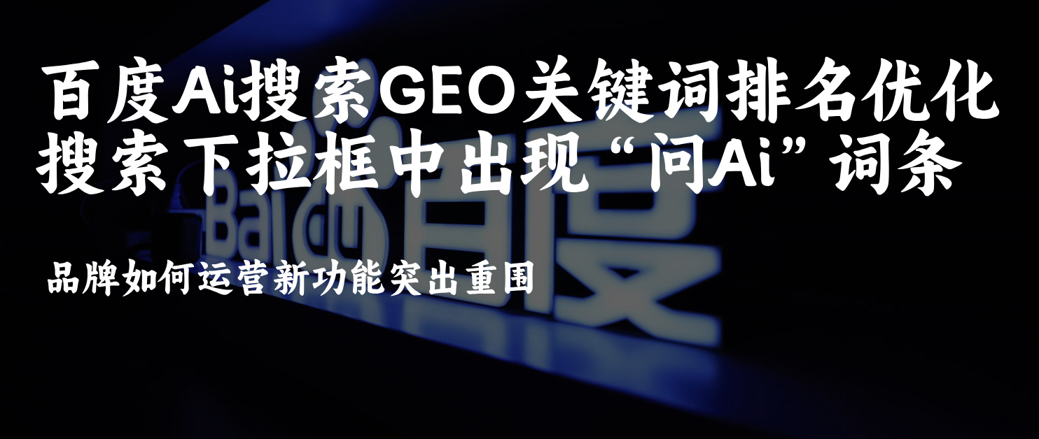 百度Ai搜索关键词排名SEO&GEO优化百度搜索下拉框中出现问Ai词条品牌如何运营新功能突出重围