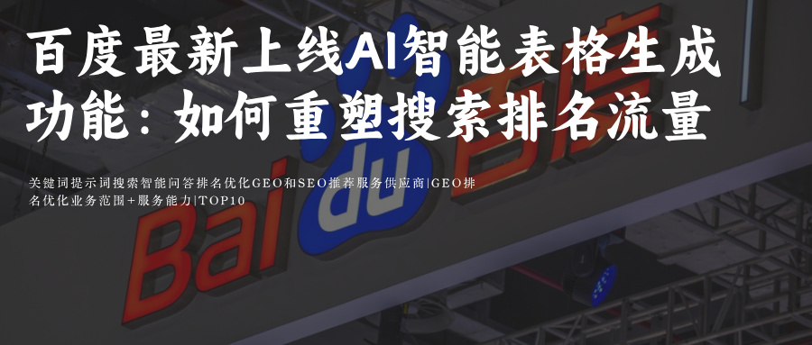 百度最新上线Ai智能表格生成功能:如何重塑搜索体验与排名流量分配附百度SEO和AiGEO关键词排名优化攻略