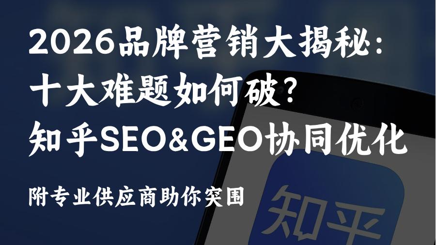 2026爆款品牌打造:知乎GEO+SEO协同优化破解十大难题,玫瑰互动供应商拿捏流量密码！