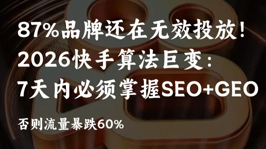 快手算法2026大改:7天SEO+GEO协同优化布局,救回60%流失流量
