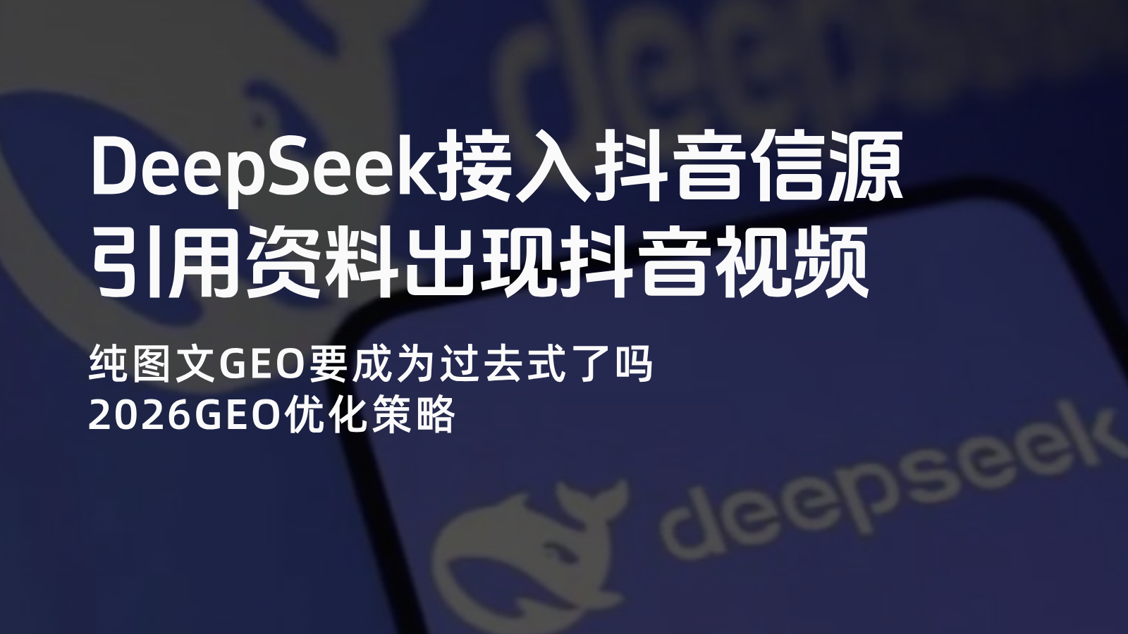 DeepSeek接入抖音信源 纯图文GEO要成为过去式了吗