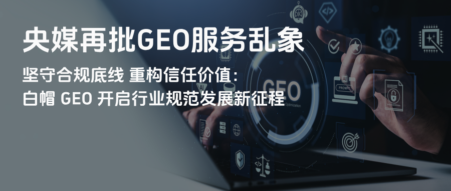 央媒再批GEO服务乱象 | 坚守合规底线 重构信任价值：白帽 GEO 开启行业规范发展新征程