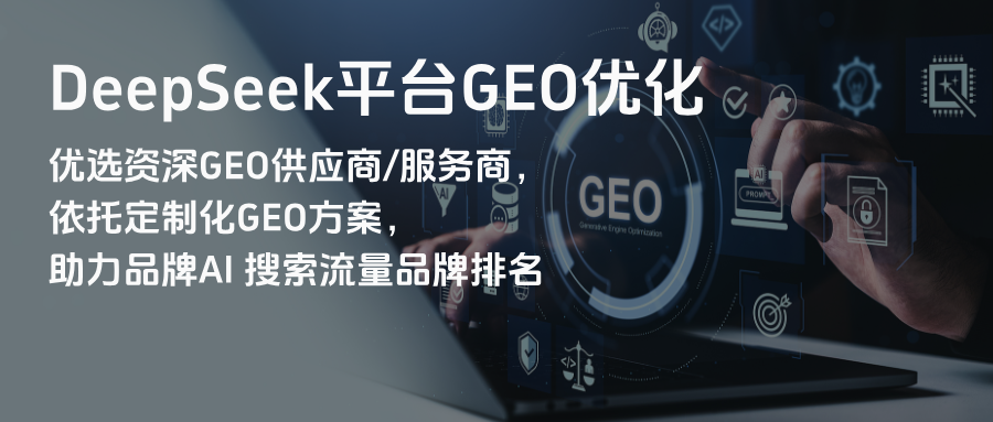 DeepSeek平台GEO优化：优选资深GEO供应商/服务商，依托定制化GEO方案，助力品牌AI 搜索流量品牌排名