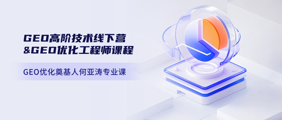 GEO优化奠基人何亚涛｜GEO高阶技术线下营&GEO优化工程师课程 深耕企业级深度优化，打造核心流量壁垒